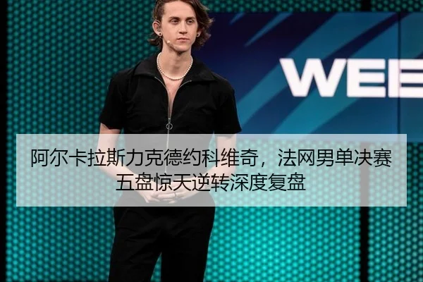 阿尔卡拉斯力克德约科维奇，法网男单决赛五盘惊天逆转深度复盘